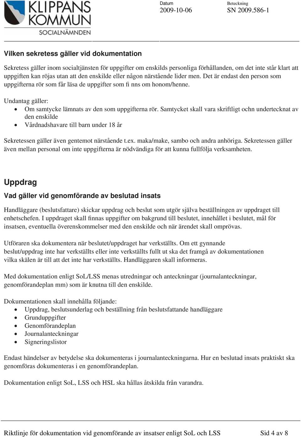 Samtycket skall vara skriftligt ochn undertecknat av den enskilde Vårdnadshavare till barn under 18 år Sekretessen gäller även gentemot närstående t.ex. maka/make, sambo och andra anhöriga.