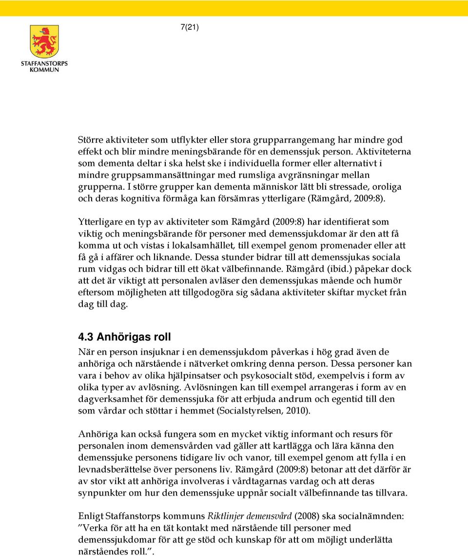 I större grupper kan dementa människor lätt bli stressade, oroliga och deras kognitiva förmåga kan försämras ytterligare (Rämgård, 2009:8).