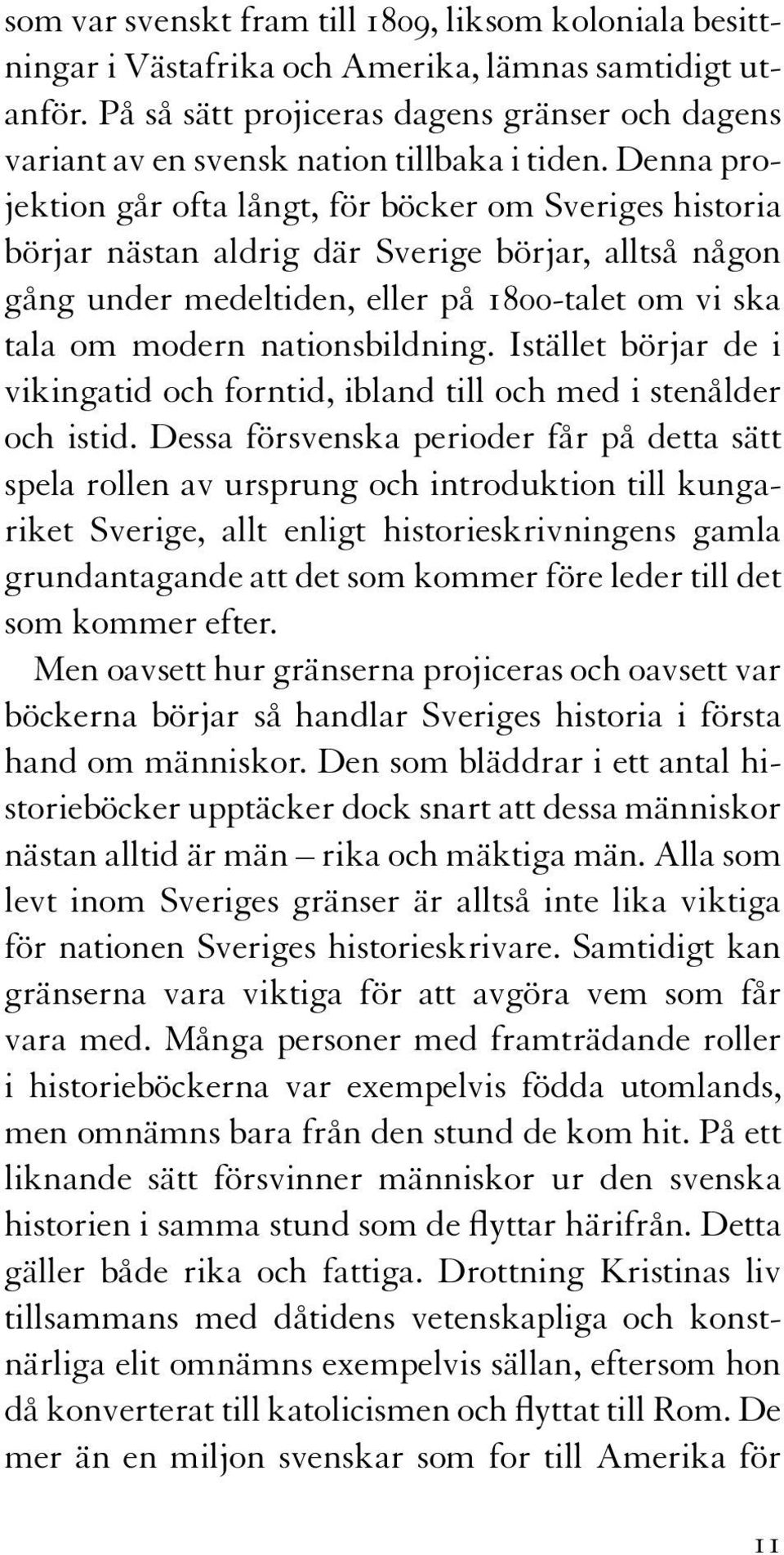 Denna projektion går ofta långt, för böcker om Sveriges historia börjar nästan aldrig där Sverige börjar, alltså någon gång under medeltiden, eller på 1800-talet om vi ska tala om modern