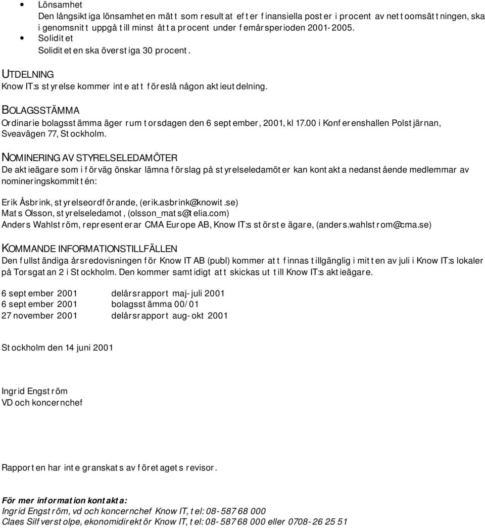 BOLAGSSTÄMMA Ordinarie bolagsstämma äger rum torsdagen den 6 september, 2001, kl 17.00 i Konferenshallen Polstjärnan, Sveavägen 77, Stockholm.