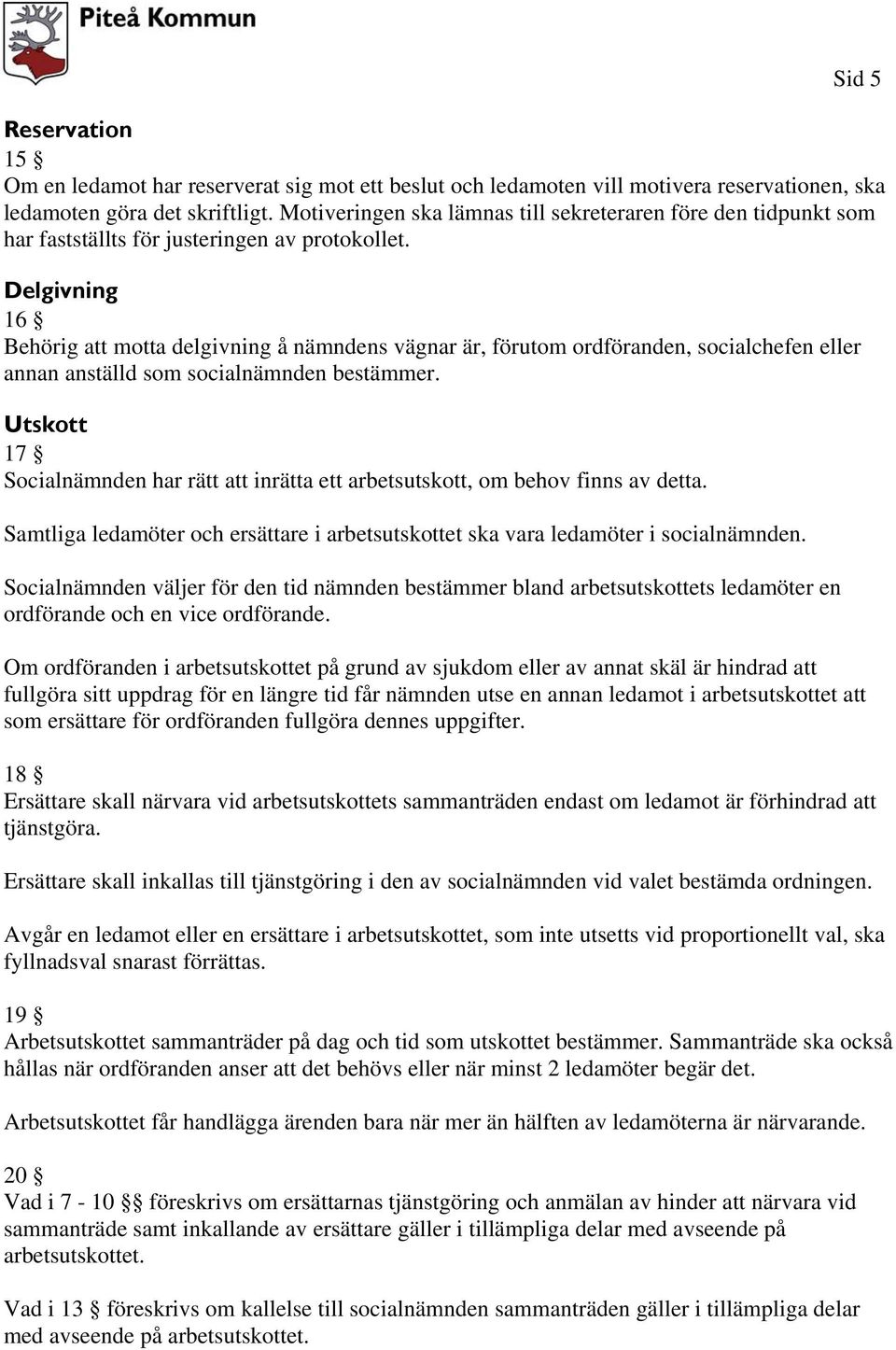 Delgivning 16 Behörig att motta delgivning å nämndens vägnar är, förutom ordföranden, socialchefen eller annan anställd som socialnämnden bestämmer.