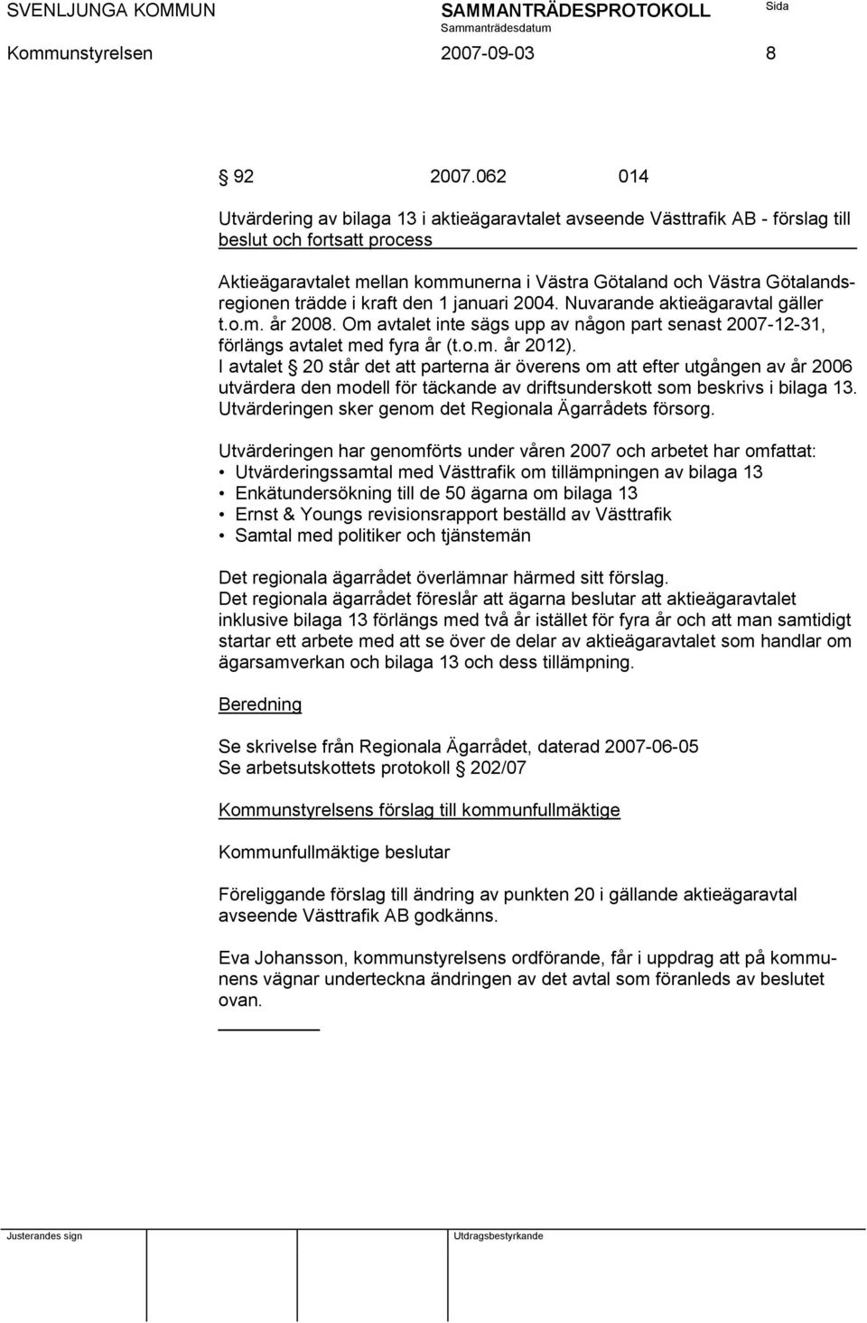 trädde i kraft den 1 januari 2004. Nuvarande aktieägaravtal gäller t.o.m. år 2008. Om avtalet inte sägs upp av någon part senast 2007-12-31, förlängs avtalet med fyra år (t.o.m. år 2012).