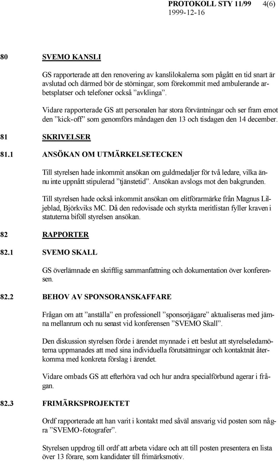 81 SKRIVELSER 81.1 ANSÖKAN OM UTMÄRKELSETECKEN Till styrelsen hade inkommit ansökan om guldmedaljer för två ledare, vilka ännu inte uppnått stipulerad tjänstetid. Ansökan avslogs mot den bakgrunden.