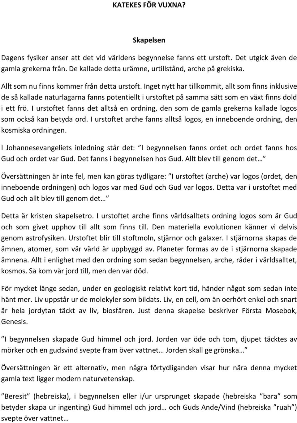 Inget nytt har tillkommit, allt som finns inklusive de så kallade naturlagarna fanns potentiellt i urstoftet på samma sätt som en växt finns dold i ett frö.