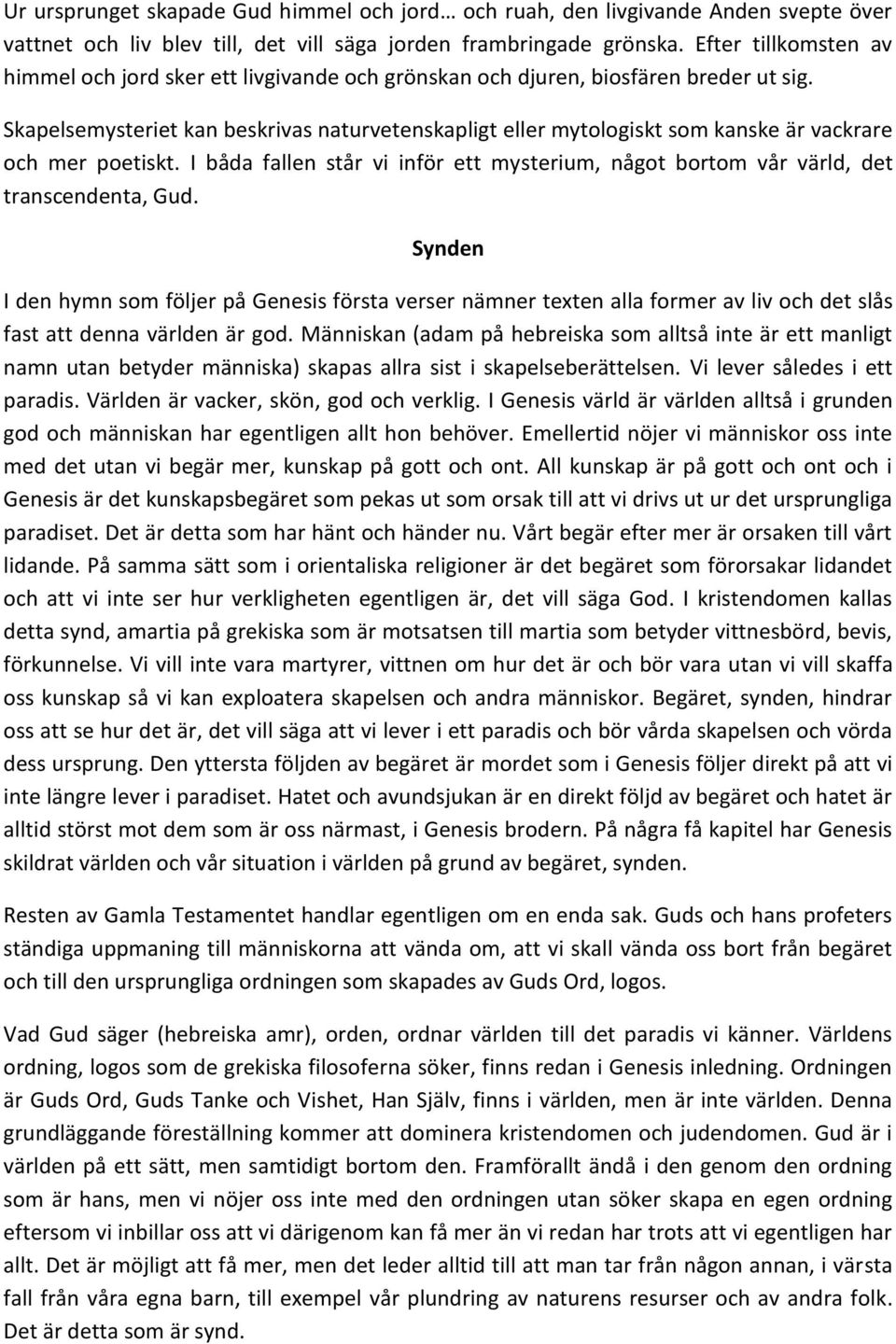 Skapelsemysteriet kan beskrivas naturvetenskapligt eller mytologiskt som kanske är vackrare och mer poetiskt. I båda fallen står vi inför ett mysterium, något bortom vår värld, det transcendenta, Gud.