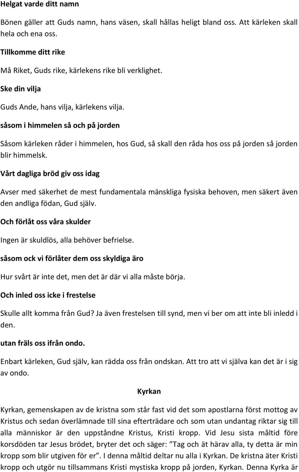 såsom i himmelen så och på jorden Såsom kärleken råder i himmelen, hos Gud, så skall den råda hos oss på jorden så jorden blir himmelsk.