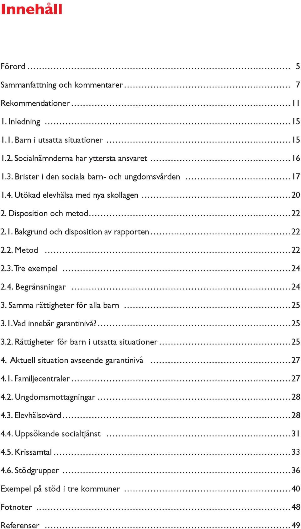Tre exempel 24 2.4. Begränsningar 24 3. Samma rättigheter för alla barn 25 3.1. Vad innebär garantinivå? 25 3.2. Rättigheter för barn i utsatta situationer 25 4.