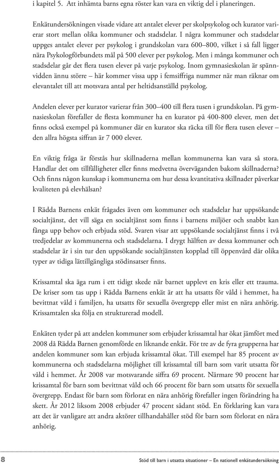 I några kommuner och stadsdelar uppges antalet elever per psykolog i grundskolan vara 600 800, vilket i så fall ligger nära Psykologförbundets mål på 500 elever per psykolog.