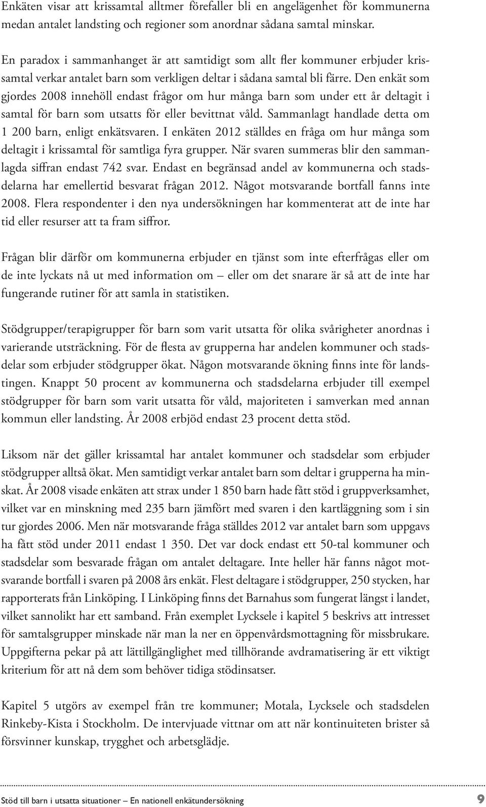 Den enkät som gjordes 2008 innehöll endast frågor om hur många barn som under ett år deltagit i samtal för barn som utsatts för eller bevittnat våld.