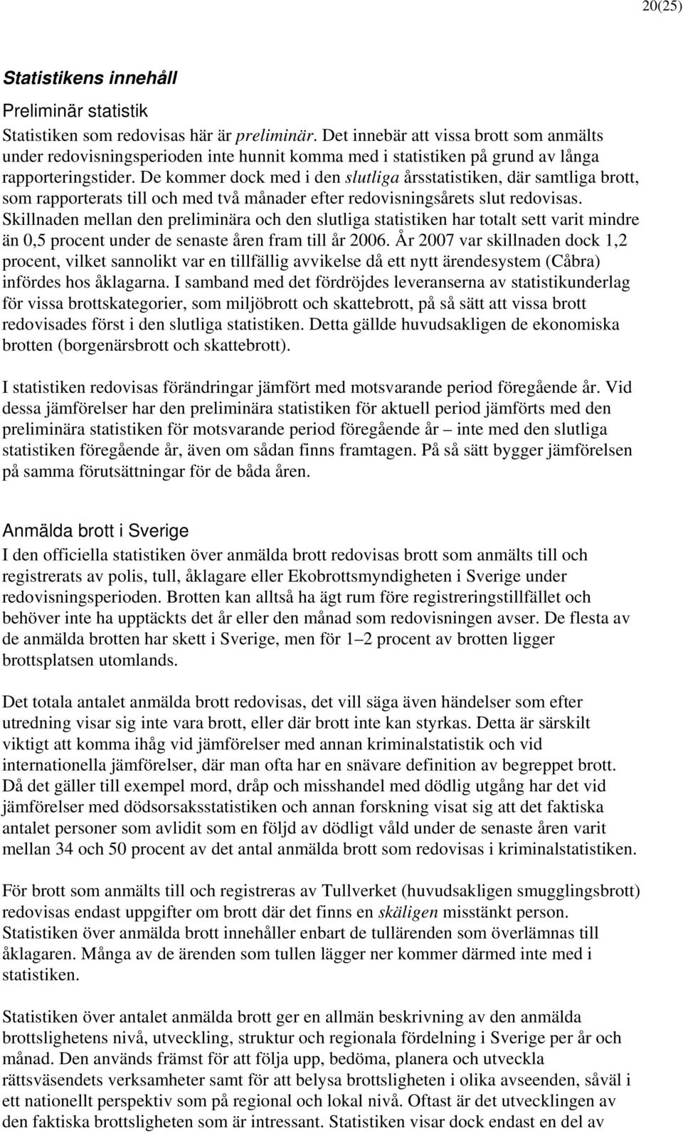 De kommer dock med i den slutliga årsstatistiken, där samtliga brott, som rapporterats till och med två månader efter redovisningsårets slut redovisas.