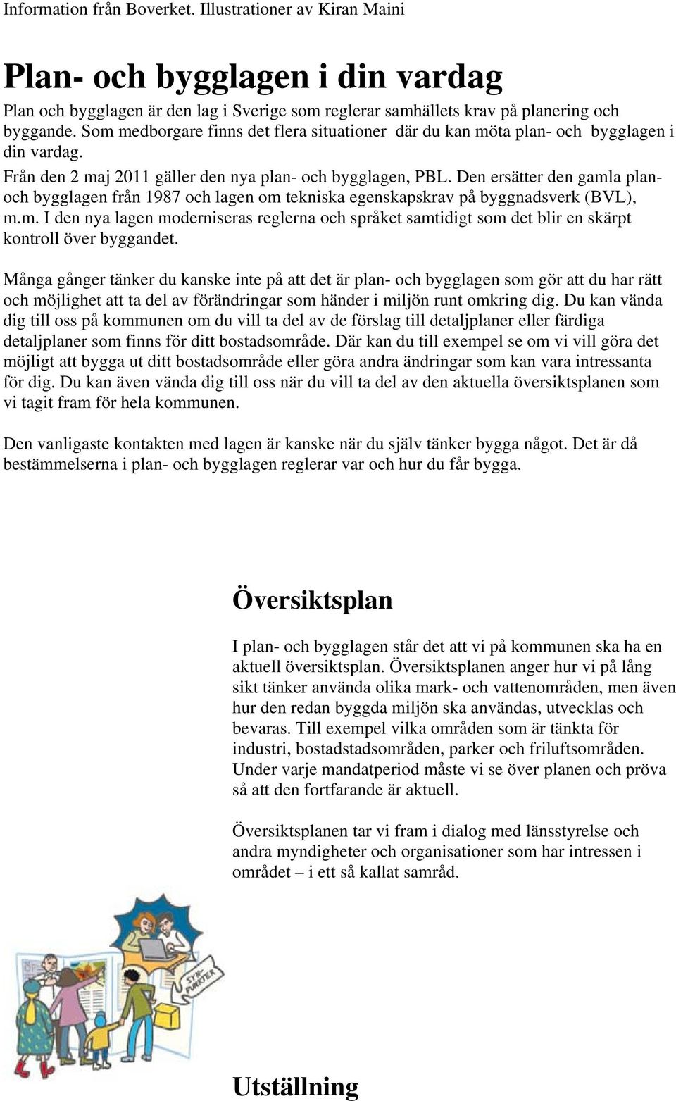 Den ersätter den gamla planoch bygglagen från 1987 och lagen om tekniska egenskapskrav på byggnadsverk (BVL), m.m. I den nya lagen moderniseras reglerna och språket samtidigt som det blir en skärpt kontroll över byggandet.