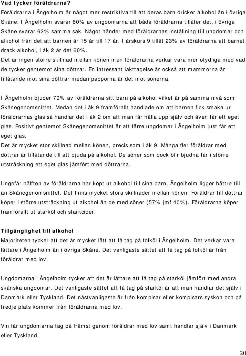 Något händer med föräldrarnas inställning till ungdomar och alkohol från det att barnen är 15 år till 17 år. I årskurs 9 tillät 23% av föräldrarna att barnet drack alkohol, i åk 2 är det 60%.