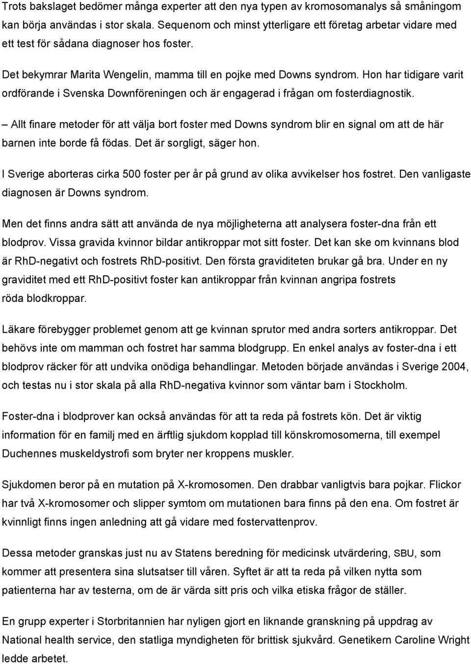 Hon har tidigare varit ordförande i Svenska Downföreningen och är engagerad i frågan om fosterdiagnostik.