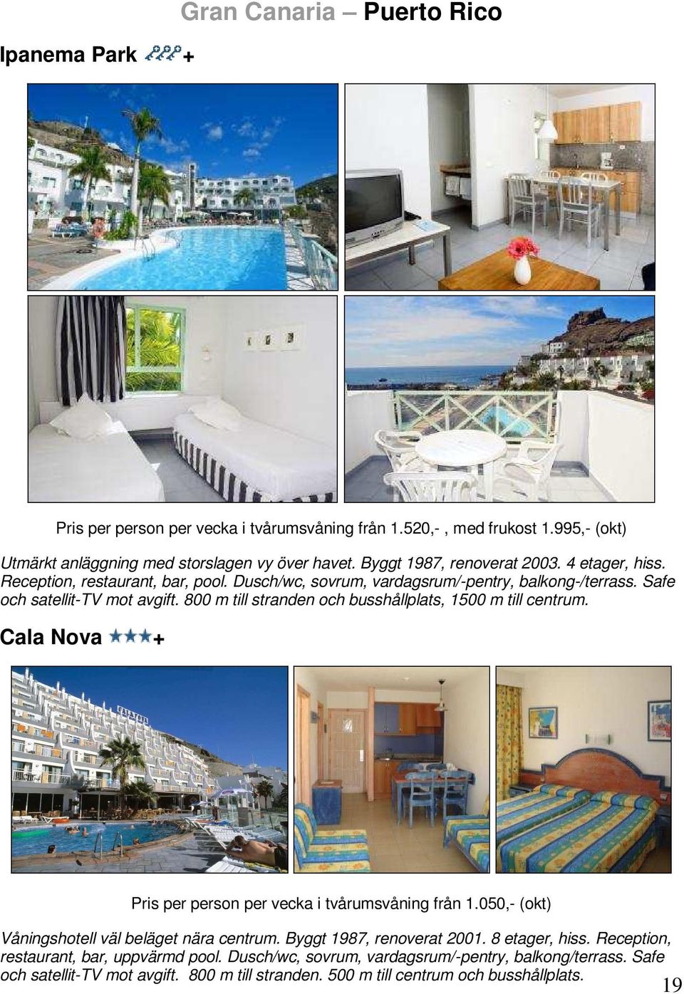 800 m till stranden och busshållplats, 1500 m till centrum. Cala Nova + Pris per person per vecka i tvårumsvåning från 1.050,- (okt) Våningshotell väl beläget nära centrum.