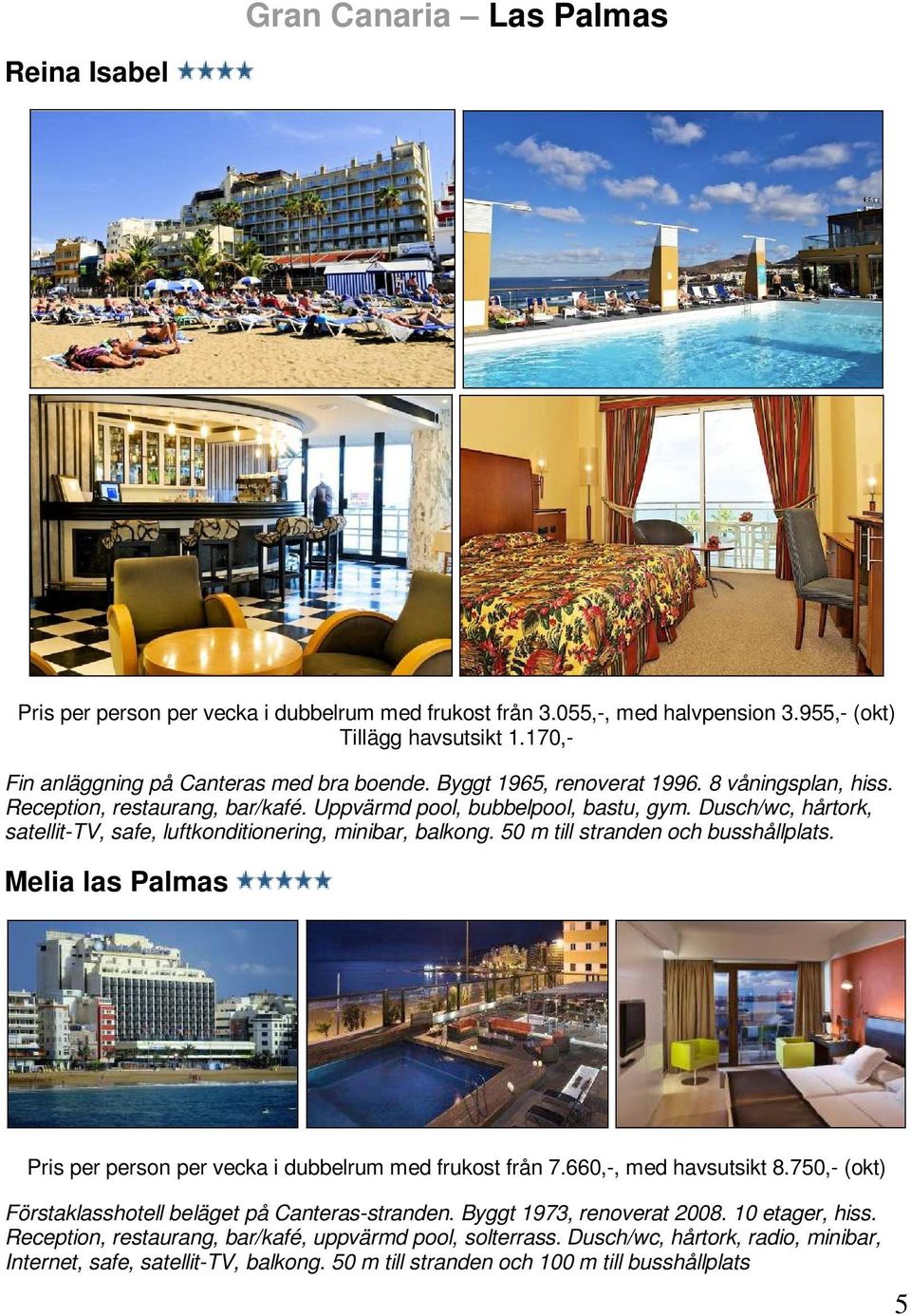 50 m till stranden och busshållplats. Melia las Palmas Pris per person per vecka i dubbelrum med frukost från 7.660,-, med havsutsikt 8.750,- (okt) Förstaklasshotell beläget på Canteras-stranden.