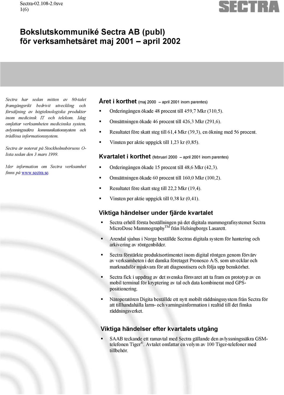 Sectra är noterat på Stockholmsbörsens O- lista sedan den 3 mars 1999. Mer information om Sectra verksamhet finns på www.sectra.se. Året i korthet (maj 2000 april 2001 inom parentes) Orderingången ökade 48 procent till 459,7 Mkr (310,5).