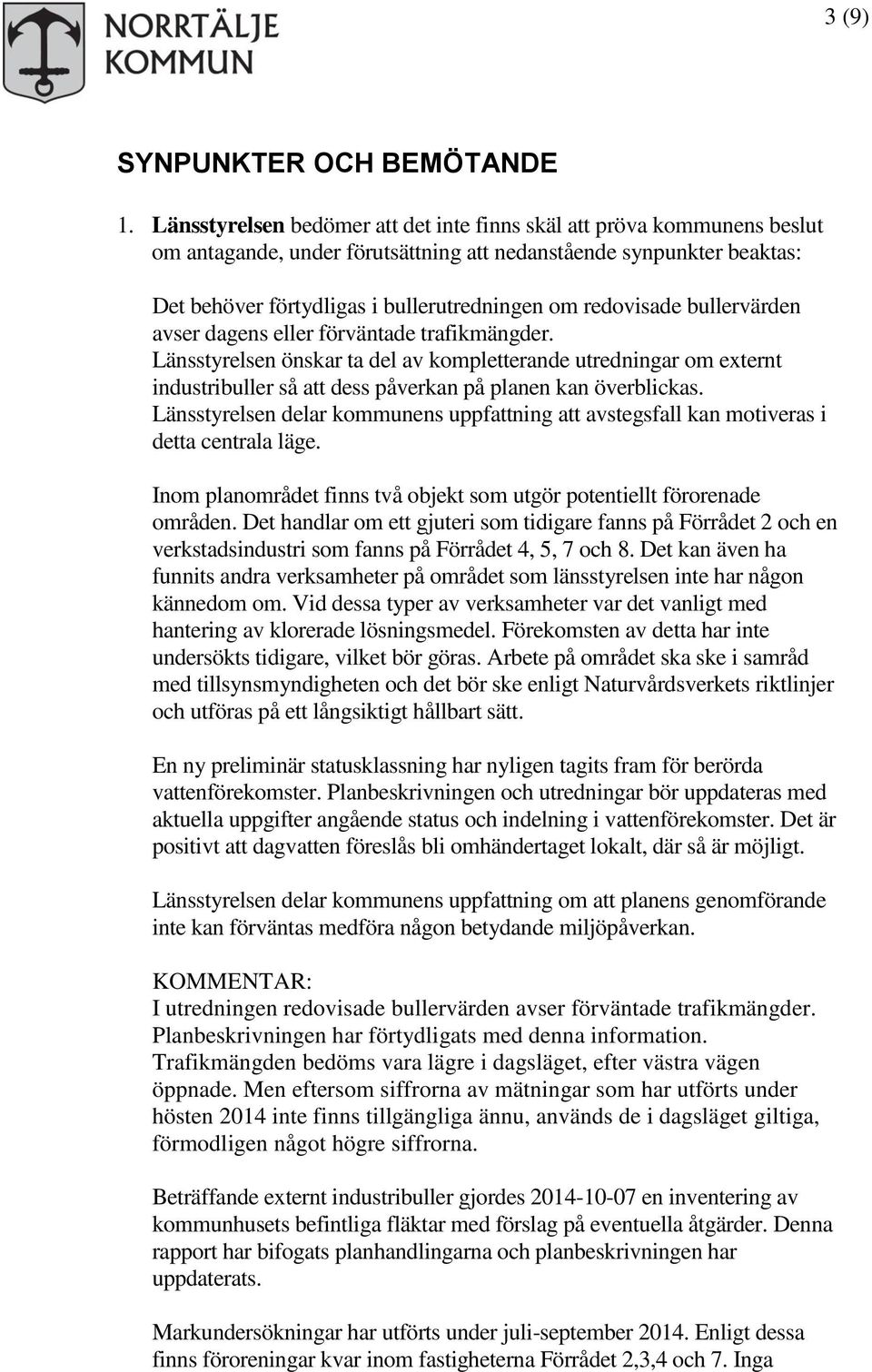 redovisade bullervärden avser dagens eller förväntade trafikmängder. Länsstyrelsen önskar ta del av kompletterande utredningar om externt industribuller så att dess påverkan på planen kan överblickas.