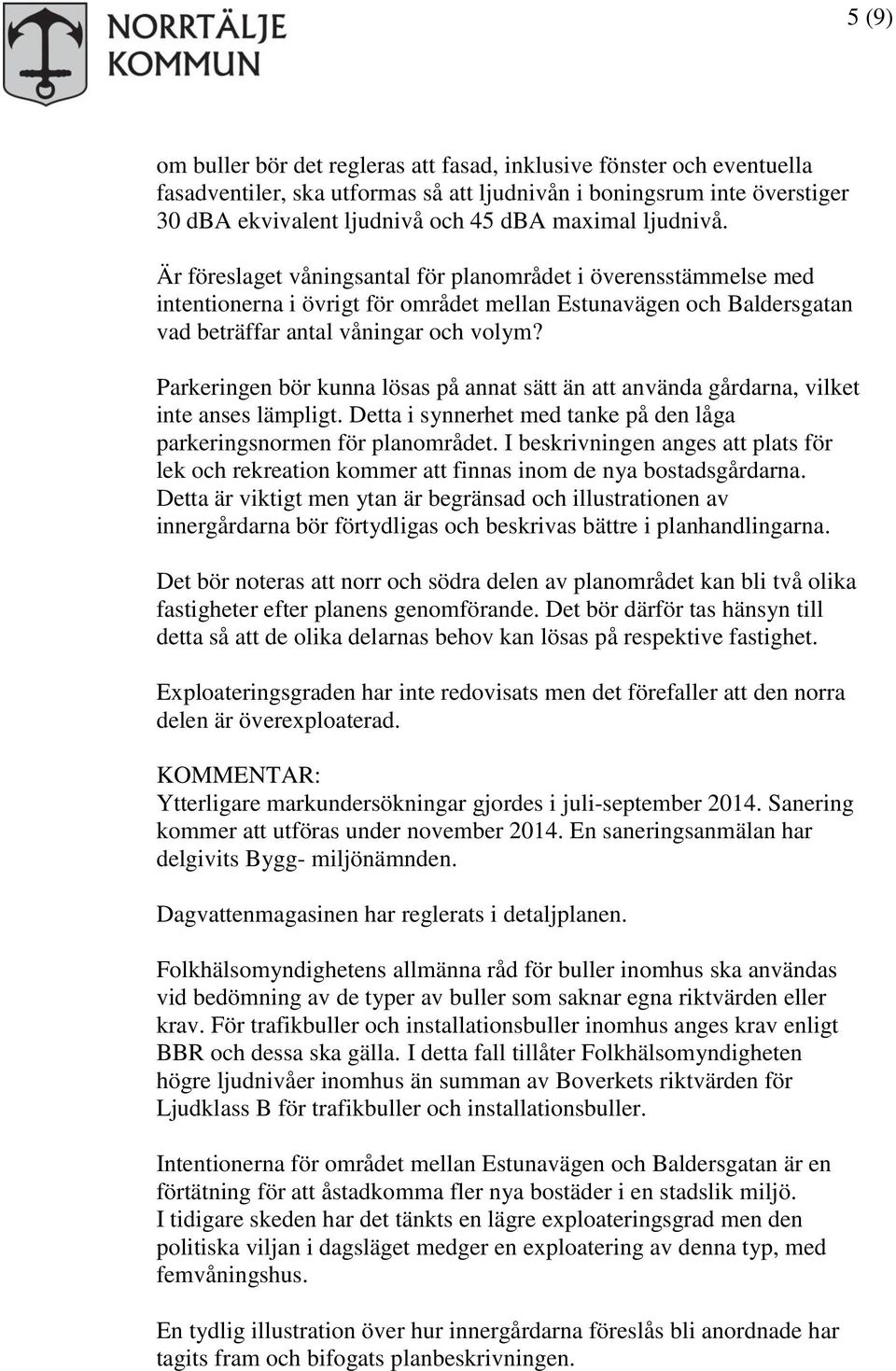 Parkeringen bör kunna lösas på annat sätt än att använda gårdarna, vilket inte anses lämpligt. Detta i synnerhet med tanke på den låga parkeringsnormen för planområdet.