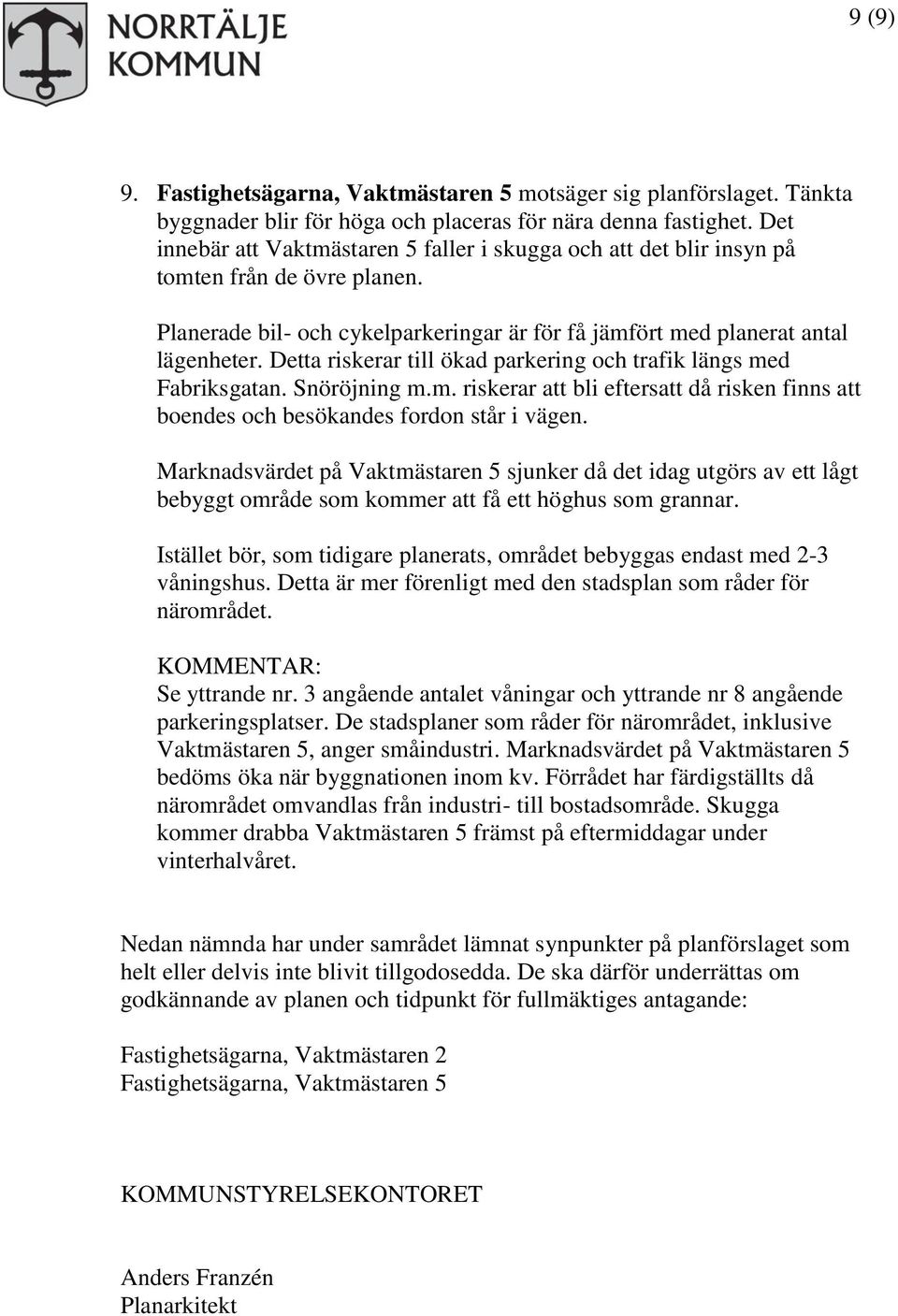 Detta riskerar till ökad parkering och trafik längs med Fabriksgatan. Snöröjning m.m. riskerar att bli eftersatt då risken finns att boendes och besökandes fordon står i vägen.