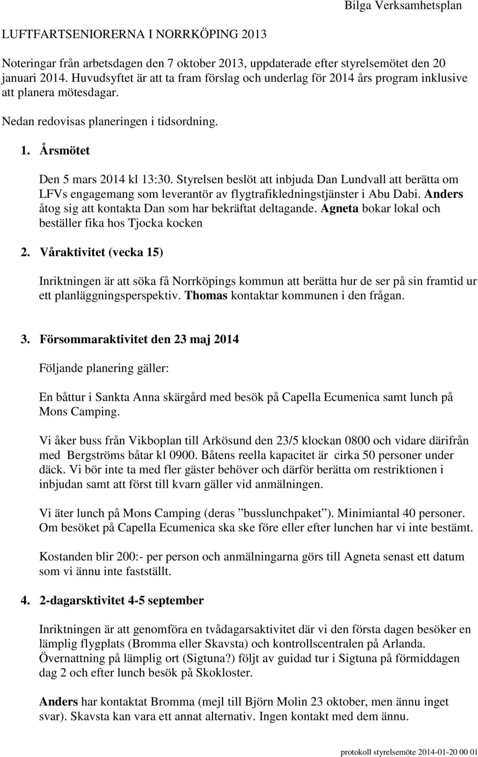 Styrelsen beslöt att inbjuda Dan Lundvall att berätta om LFVs engagemang som leverantör av flygtrafikledningstjänster i Abu Dabi. Anders åtog sig att kontakta Dan som har bekräftat deltagande.