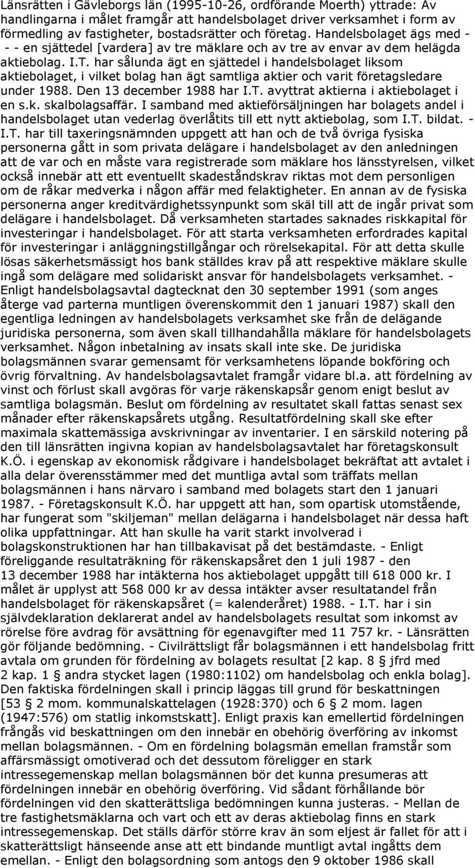 har sålunda ägt en sjättedel i handelsbolaget liksom aktiebolaget, i vilket bolag han ägt samtliga aktier och varit företagsledare under 1988. Den 13 december 1988 har I.T.