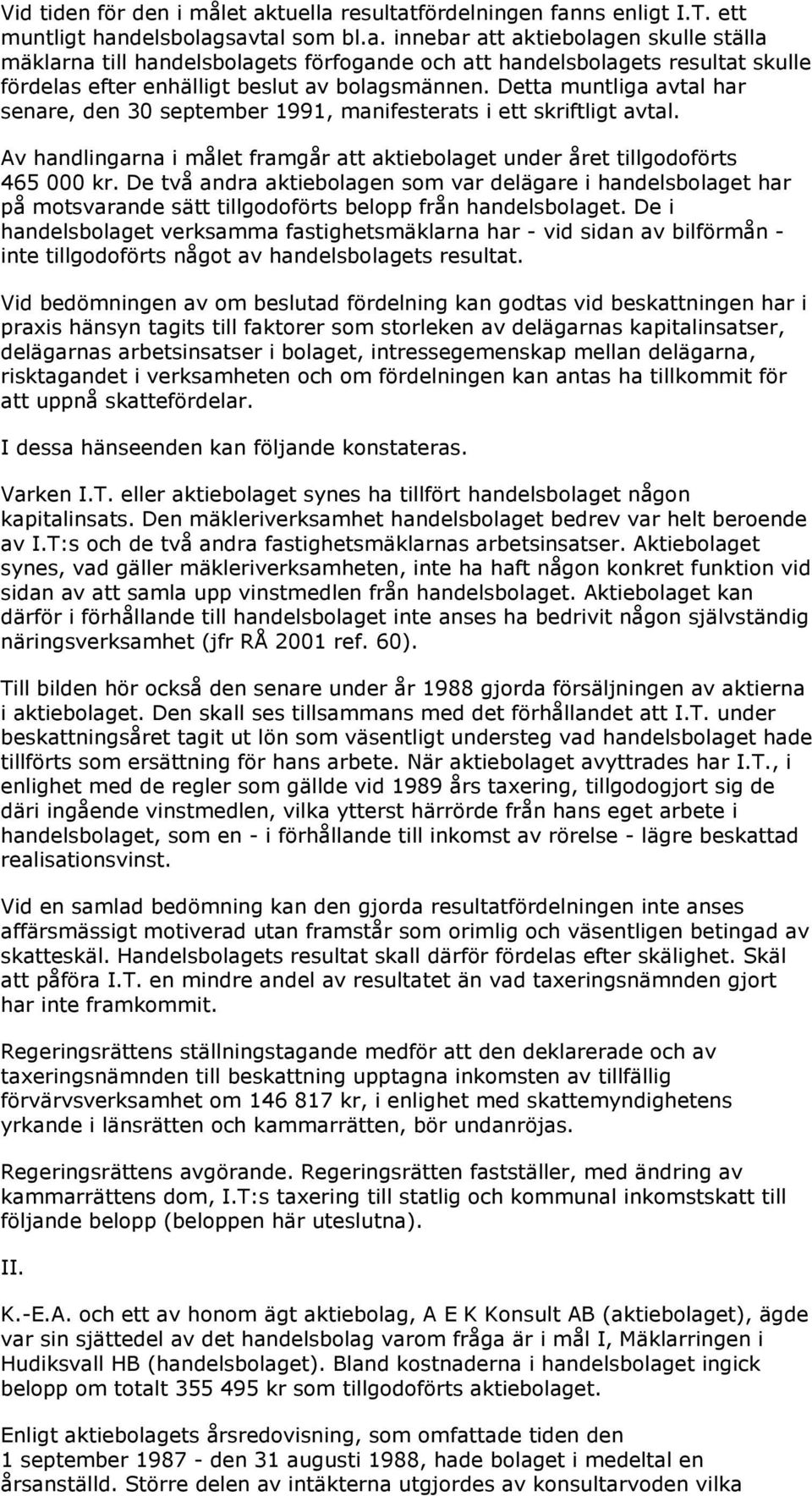 De två andra aktiebolagen som var delägare i handelsbolaget har på motsvarande sätt tillgodoförts belopp från handelsbolaget.