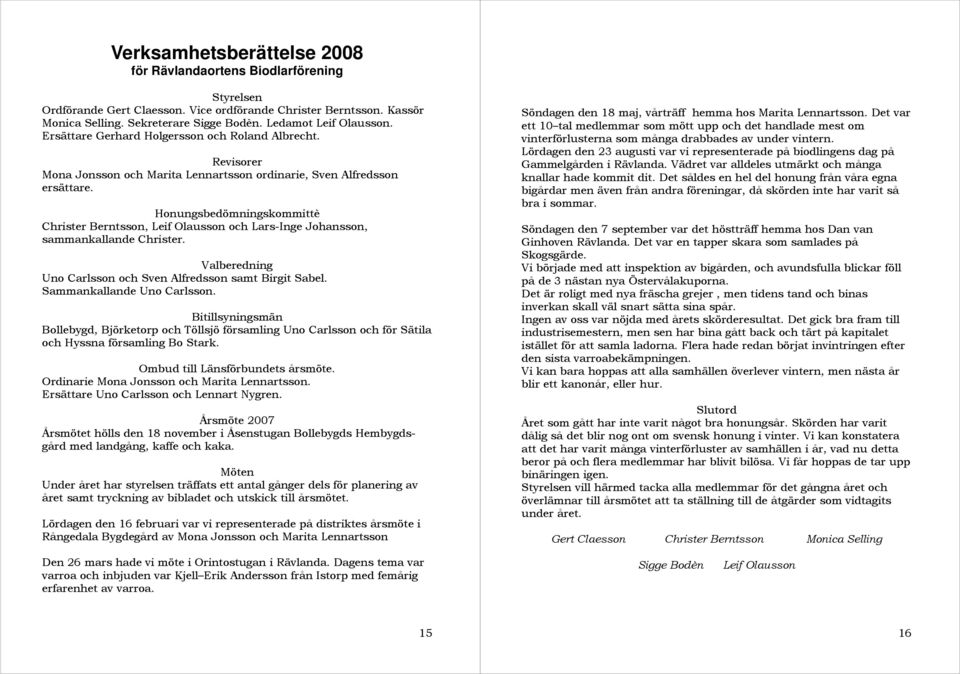 Honungsbedömningskommittè Christer Berntsson, Leif Olausson och Lars-Inge Johansson, sammankallande Christer. Valberedning Uno Carlsson och Sven Alfredsson samt Birgit Sabel.