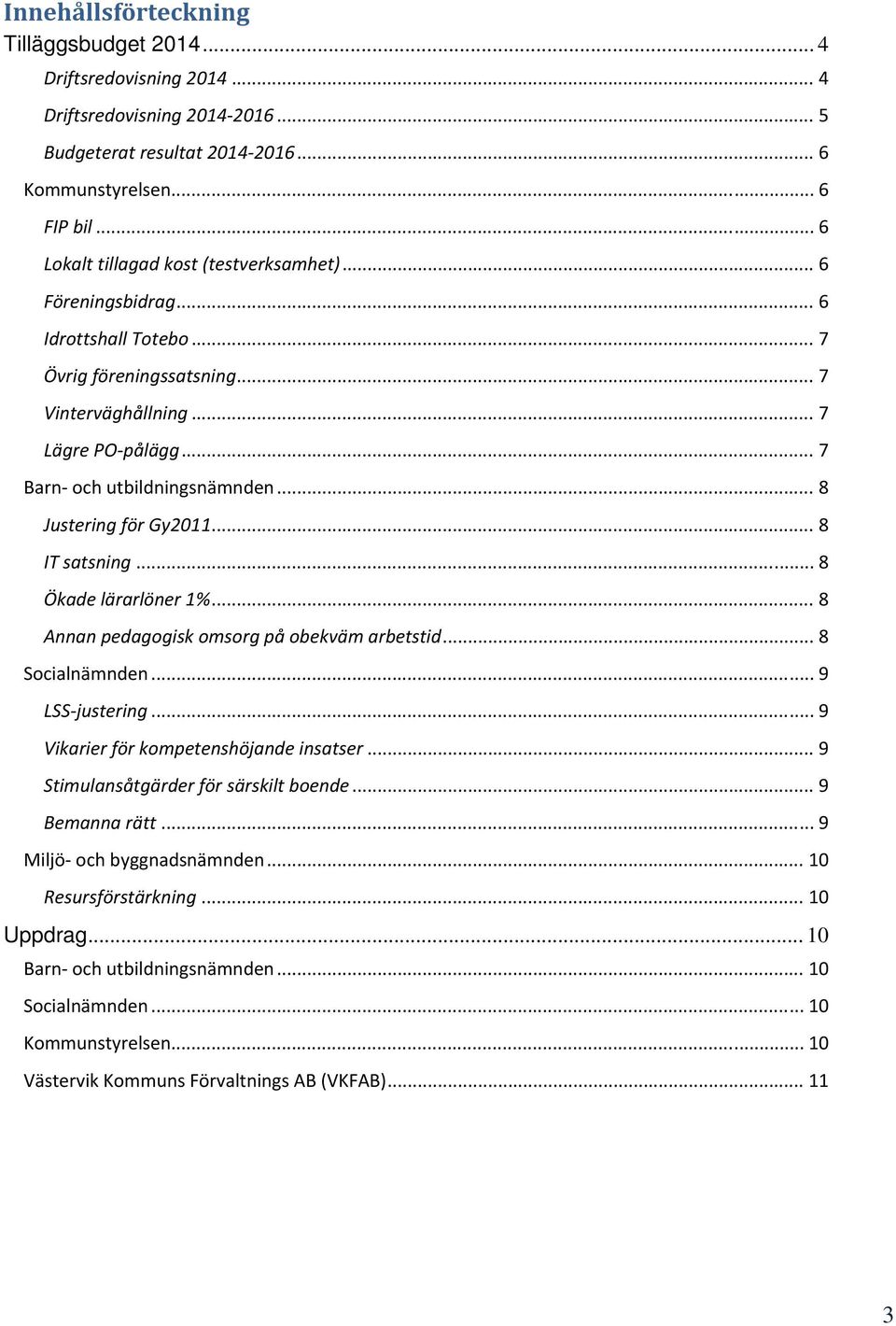 .. 8 Justering för Gy2011... 8 IT satsning... 8 Ökade lärarlöner 1%... 8 Annan pedagogisk omsorg på obekväm arbetstid... 8 Socialnämnden... 9 LSS justering... 9 Vikarier för kompetenshöjande insatser.