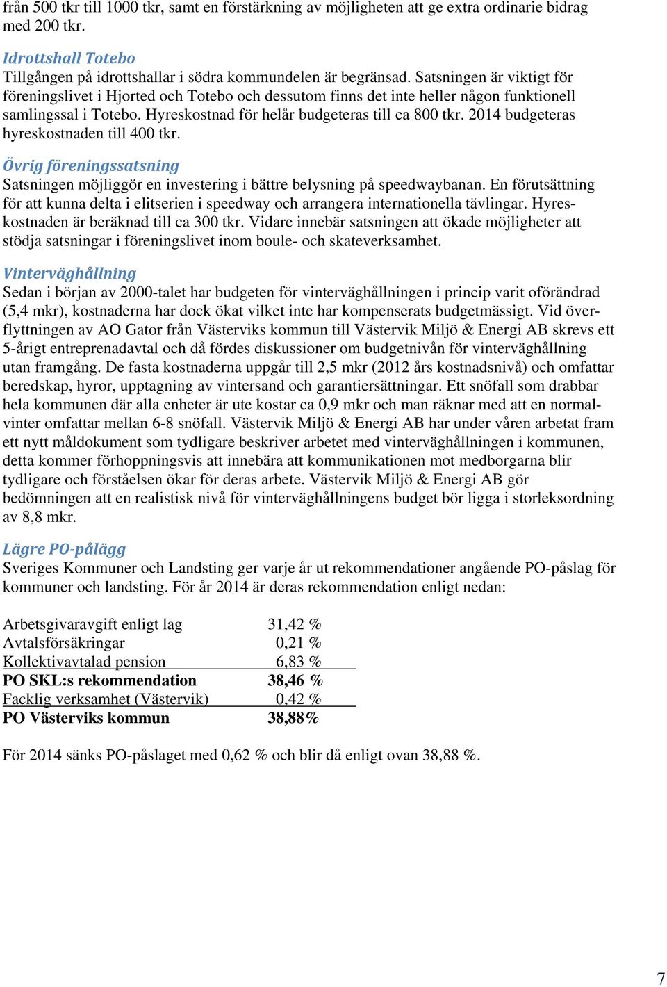 2014 budgeteras hyreskostnaden till 400 tkr. Övrig föreningssatsning Satsningen möjliggör en investering i bättre belysning på speedwaybanan.
