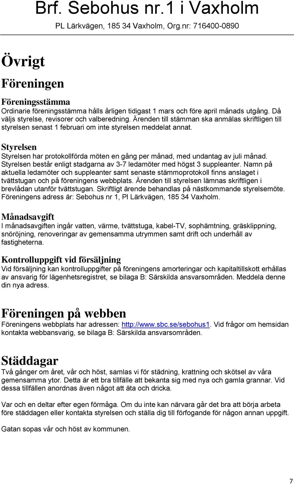 Styrelsen Styrelsen har protokollförda möten en gång per månad, med undantag av juli månad. Styrelsen består enligt stadgarna av 3-7 ledamöter med högst 3 suppleanter.