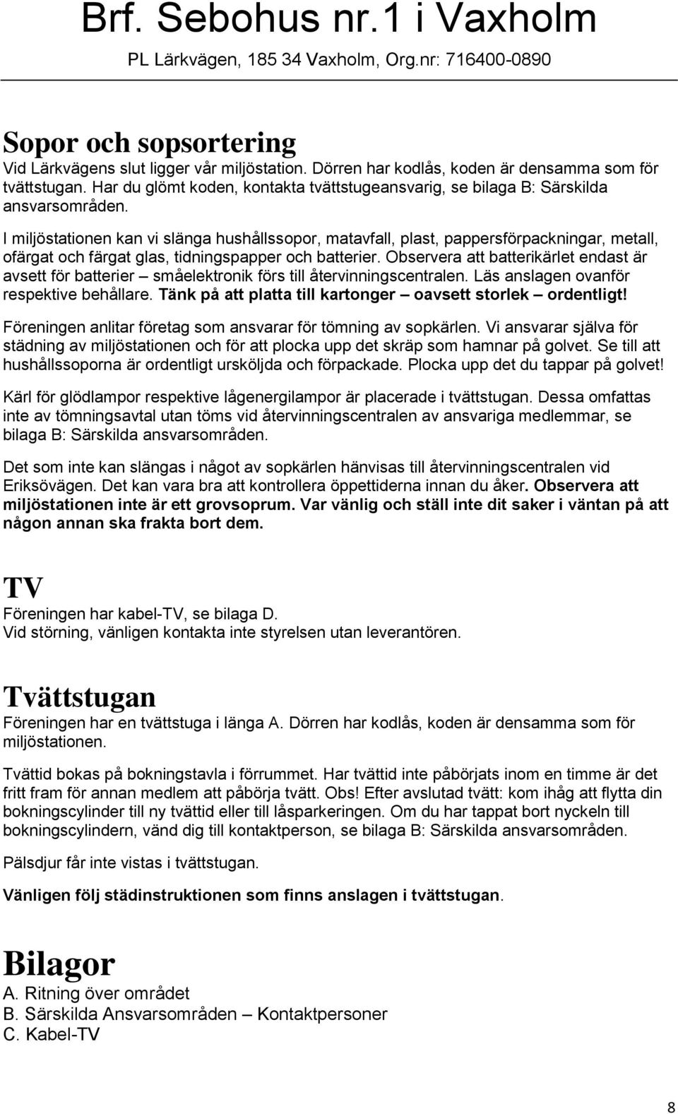 I miljöstationen kan vi slänga hushållssopor, matavfall, plast, pappersförpackningar, metall, ofärgat och färgat glas, tidningspapper och batterier.