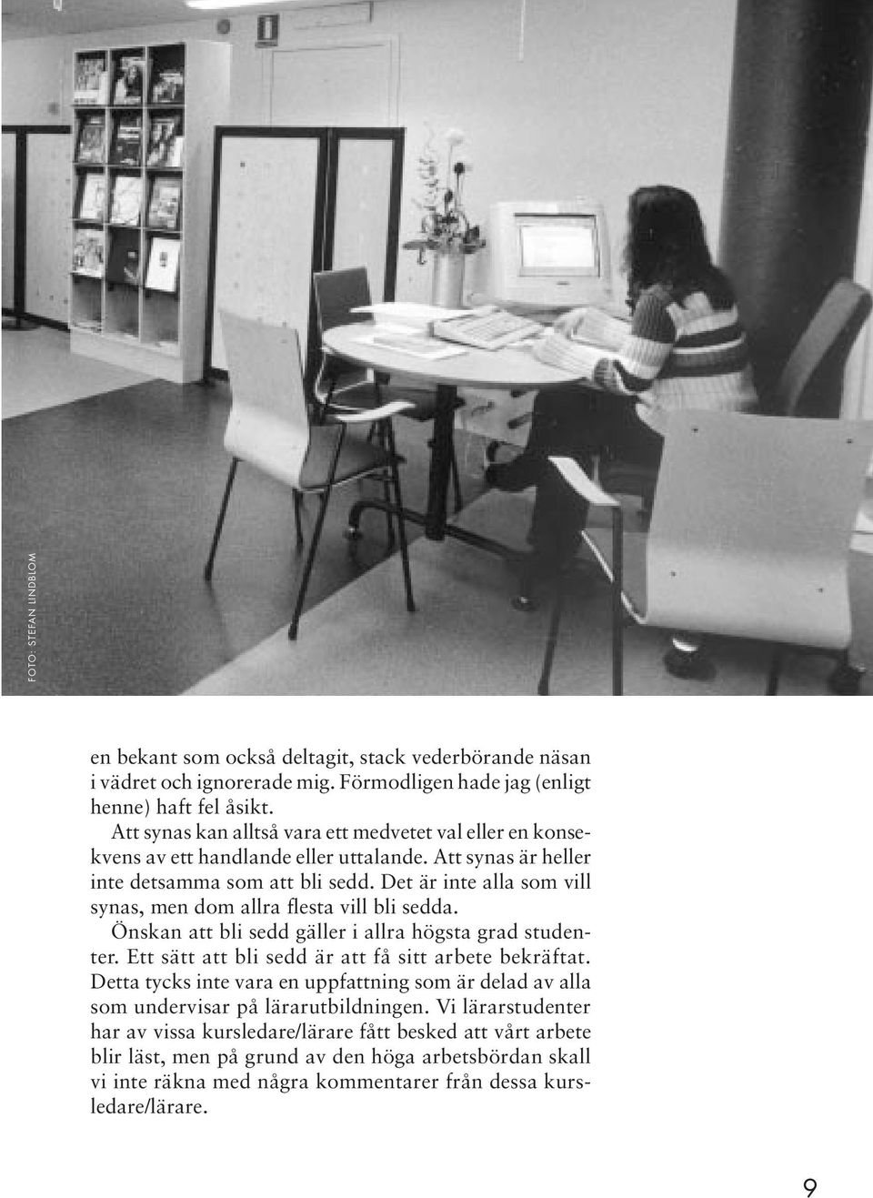 Det är inte alla som vill synas, men dom allra flesta vill bli sedda. Önskan att bli sedd gäller i allra högsta grad studenter. Ett sätt att bli sedd är att få sitt arbete bekräftat.