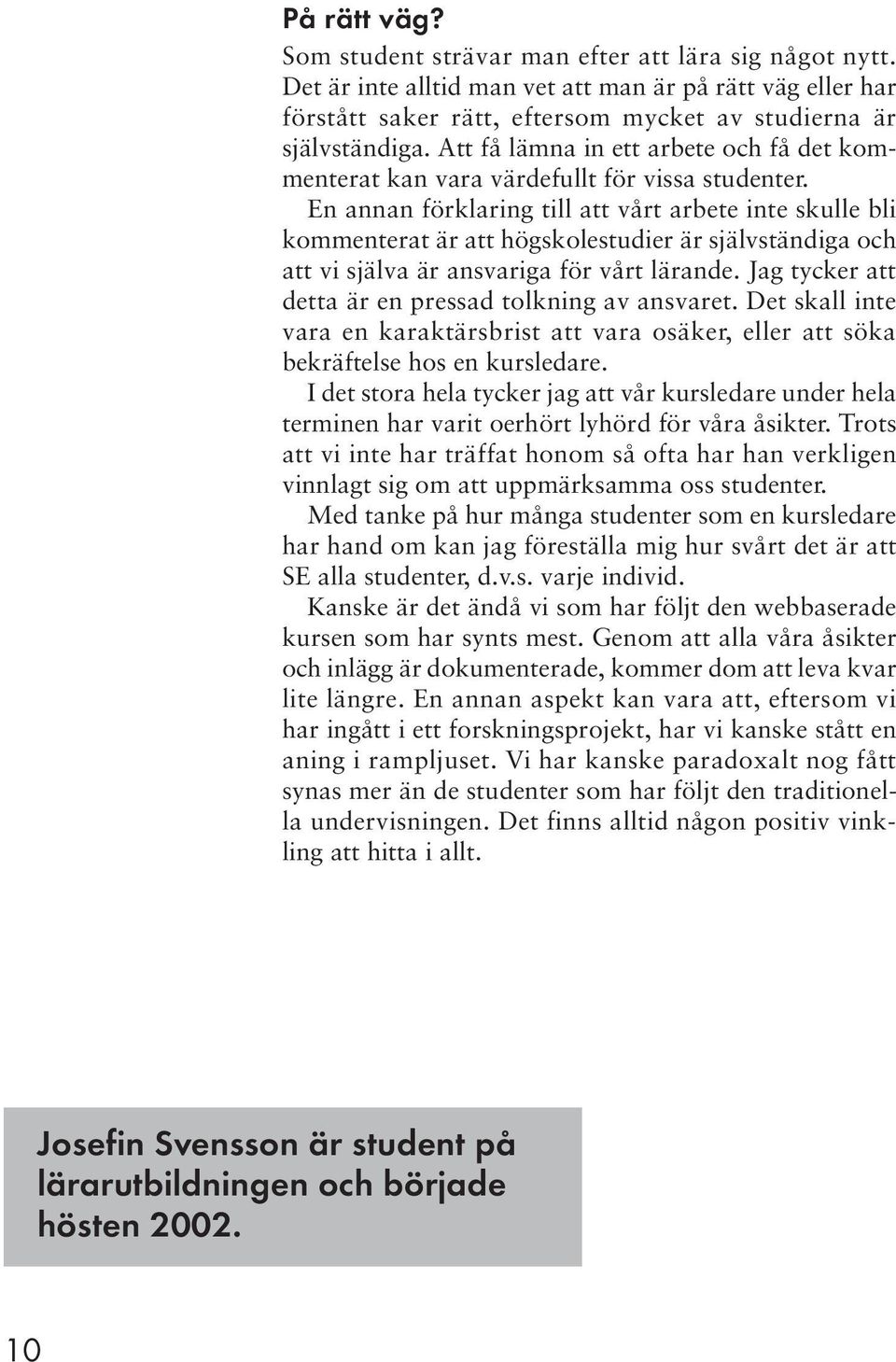 En annan förklaring till att vårt arbete inte skulle bli kommenterat är att högskolestudier är självständiga och att vi själva är ansvariga för vårt lärande.