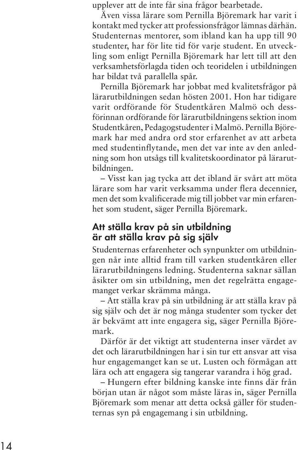 En utveckling som enligt Pernilla Björemark har lett till att den verksamhetsförlagda tiden och teoridelen i utbildningen har bildat två parallella spår.
