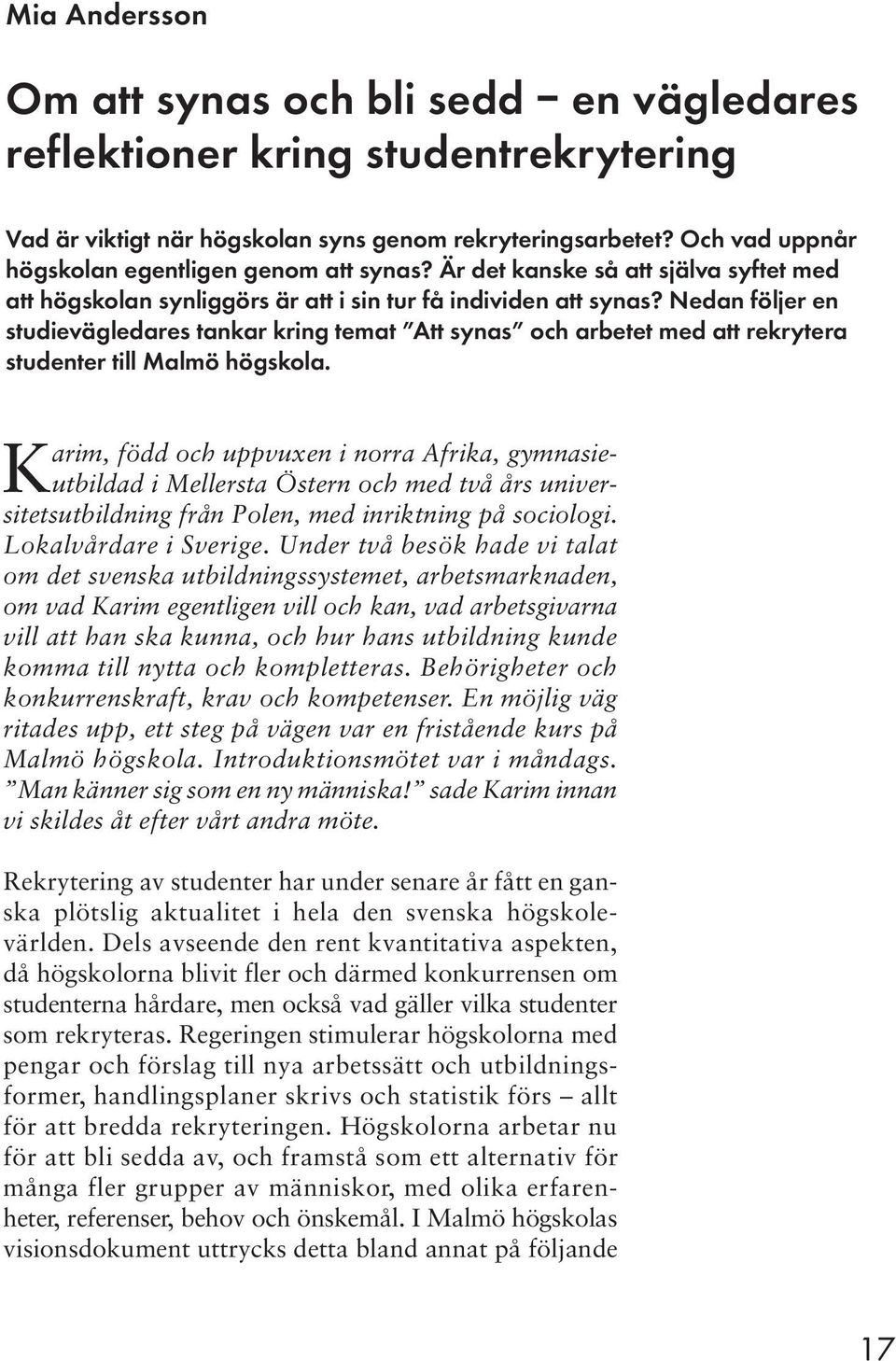 Nedan följer en studievägledares tankar kring temat Att synas och arbetet med att rekrytera studenter till Malmö högskola.