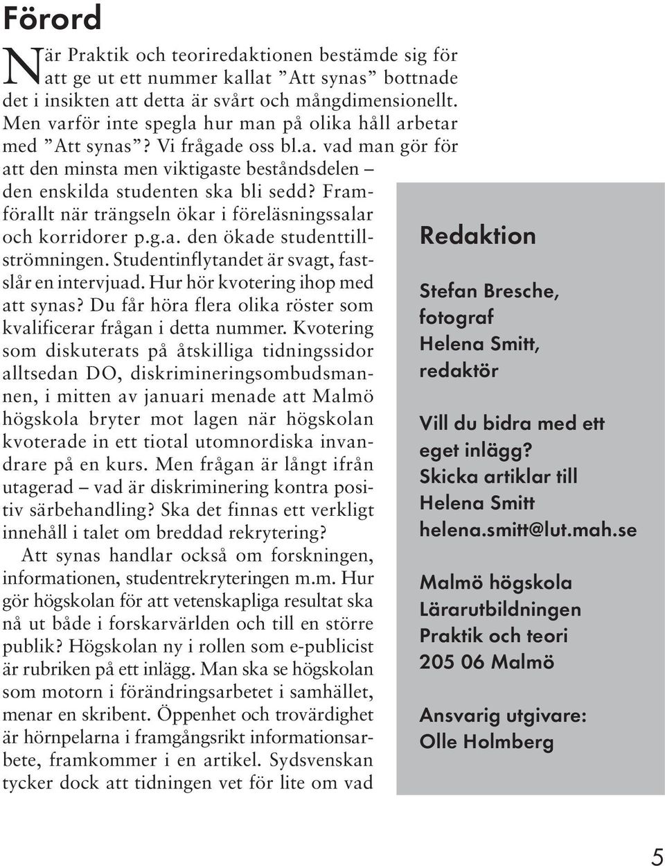 Framförallt när trängseln ökar i föreläsningssalar och korridorer p.g.a. den ökade studenttillströmningen. Studentinflytandet är svagt, fastslår en intervjuad. Hur hör kvotering ihop med att synas?