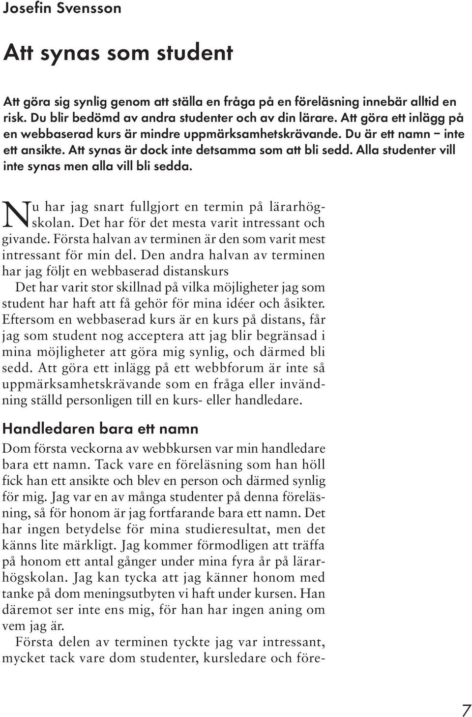 Alla studenter vill inte synas men alla vill bli sedda. Nu har jag snart fullgjort en termin på lärarhögskolan. Det har för det mesta varit intressant och givande.