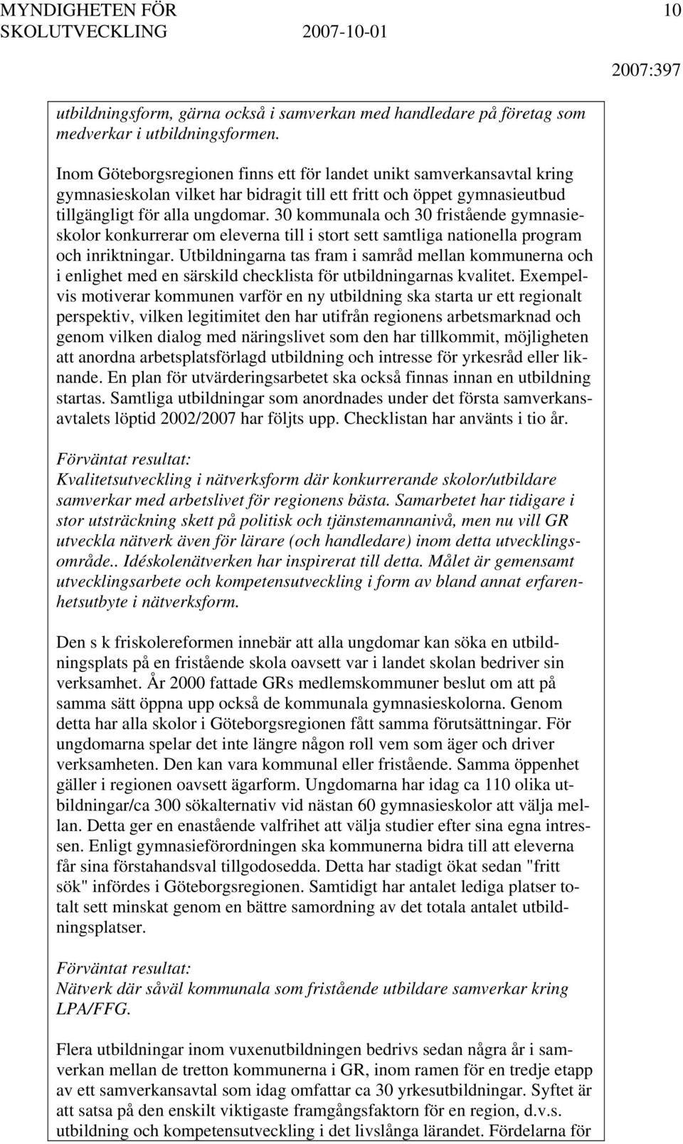 30 kommunala och 30 fristående gymnasieskolor konkurrerar om eleverna till i stort sett samtliga nationella program och inriktningar.