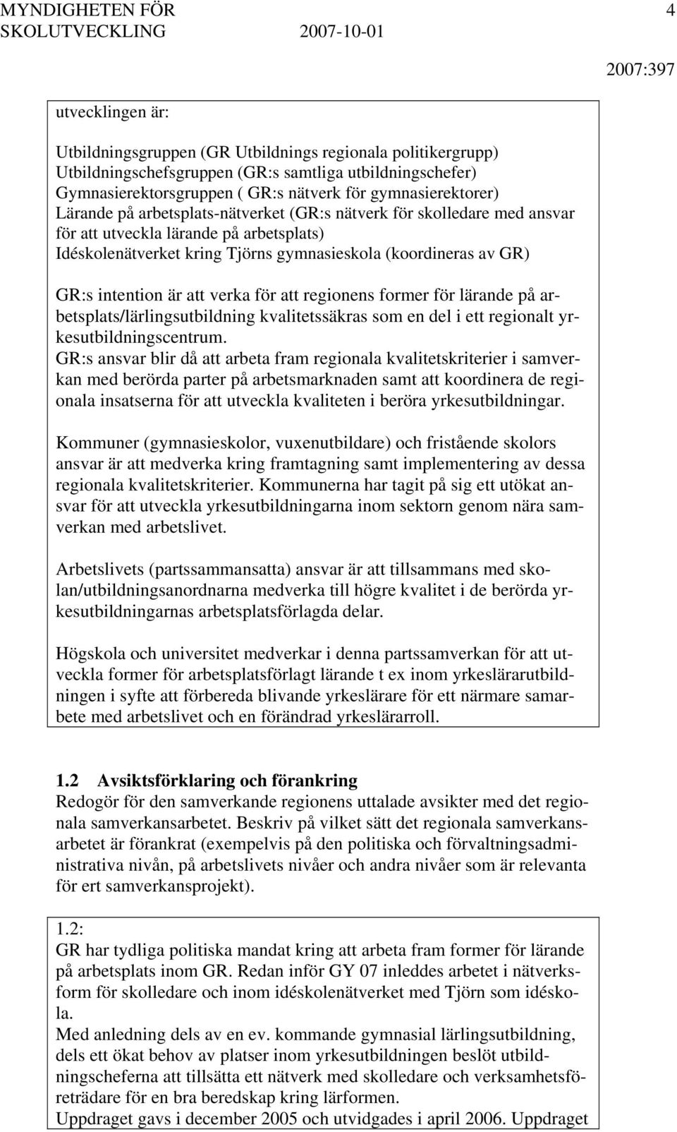 att verka för att regionens former för lärande på arbetsplats/lärlingsutbildning kvalitetssäkras som en del i ett regionalt yrkesutbildningscentrum.