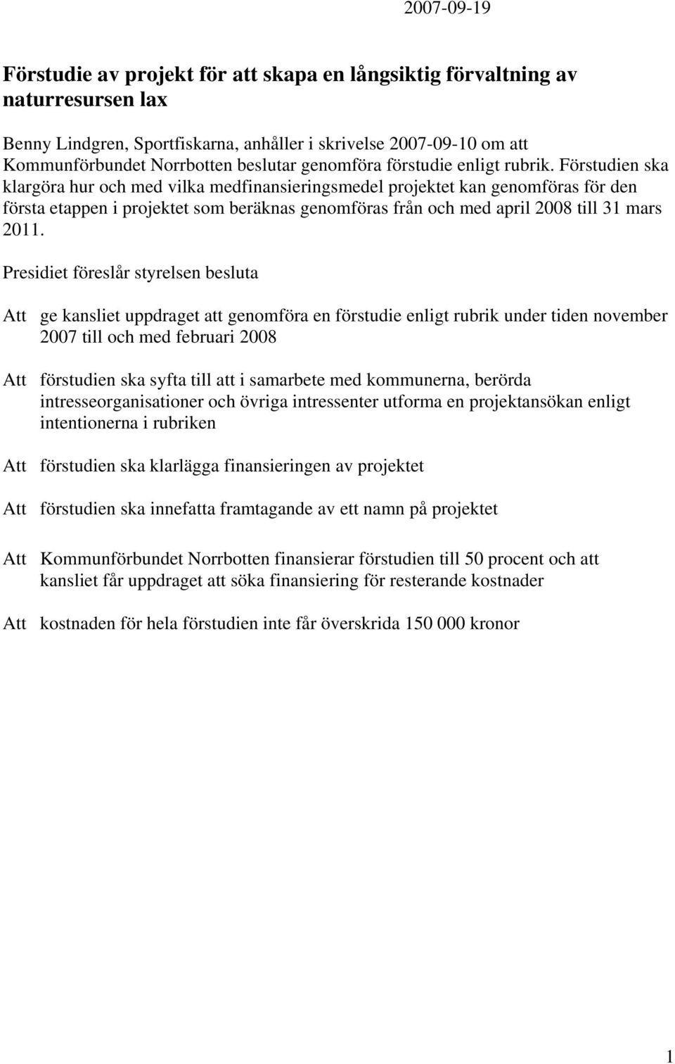 Förstudien ska klargöra hur och med vilka medfinansieringsmedel projektet kan genomföras för den första etappen i projektet som beräknas genomföras från och med april 2008 till 31 mars 2011.