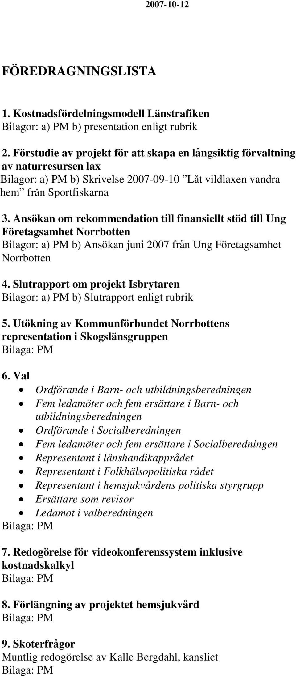 Ansökan om rekommendation till finansiellt stöd till Ung Företagsamhet Norrbotten Bilagor: a) PM b) Ansökan juni 2007 från Ung Företagsamhet Norrbotten 4.
