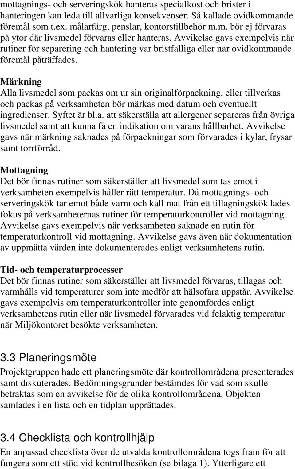 Märkning Alla livsmedel som packas om ur sin originalförpackning, eller tillverkas och packas på verksamheten bör märkas med datum och eventuellt ingredienser. Syftet är bl.a. att säkerställa att allergener separeras från övriga livsmedel samt att kunna få en indikation om varans hållbarhet.