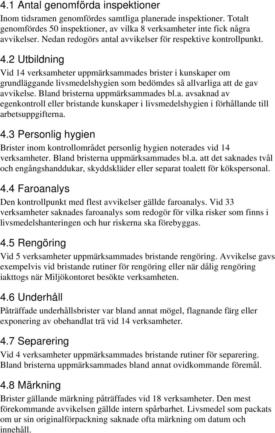 2 Utbildning Vid 14 verksamheter uppmärksammades brister i kunskaper om grundläggande livsmedelshygien som bedömdes så allvarliga att de gav avvikelse. Bland bristerna uppmärksammades bl.a. avsaknad av egenkontroll eller bristande kunskaper i livsmedelshygien i förhållande till arbetsuppgifterna.