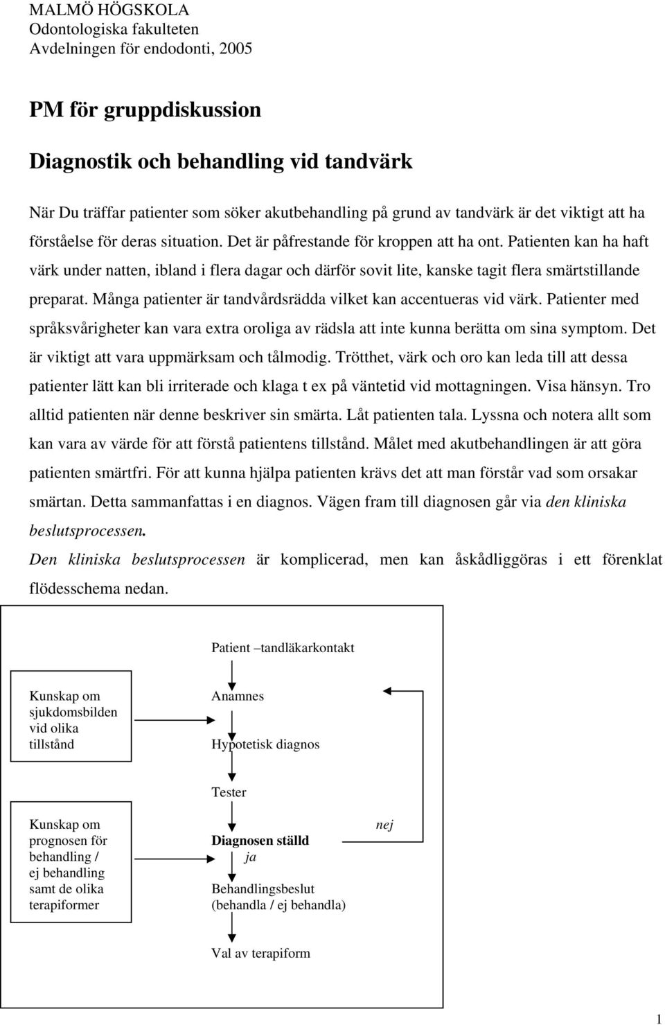 Patienten kan ha haft värk under natten, ibland i flera dagar och därför sovit lite, kanske tagit flera smärtstillande preparat. Många patienter är tandvårdsrädda vilket kan accentueras vid värk.