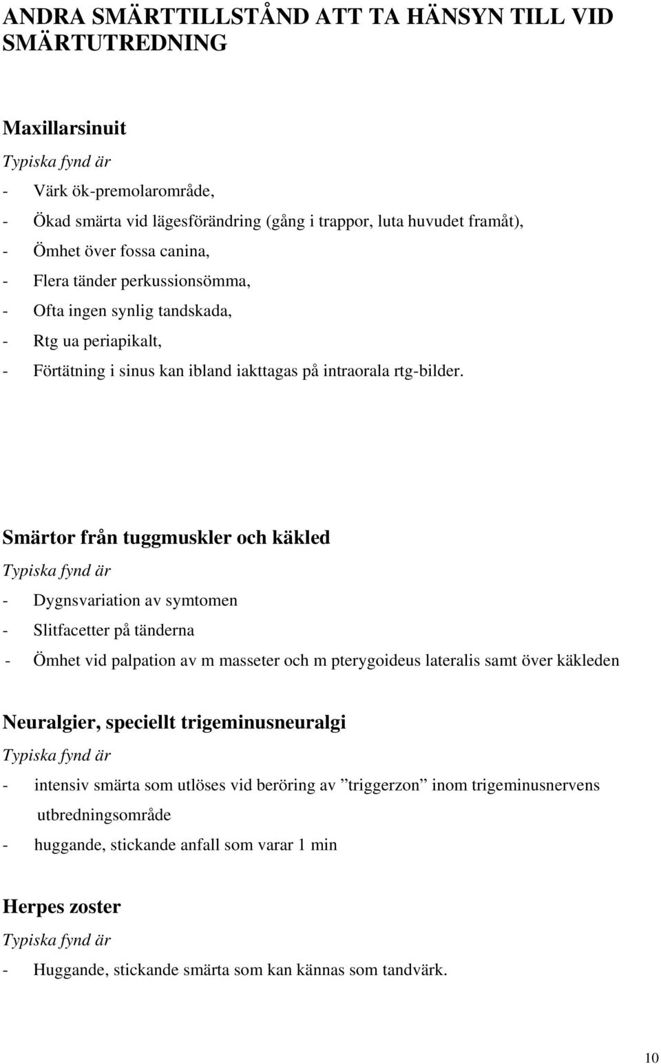 Smärtor från tuggmuskler och käkled Typiska fynd är - Dygnsvariation av symtomen - Slitfacetter på tänderna - Ömhet vid palpation av m masseter och m pterygoideus lateralis samt över käkleden