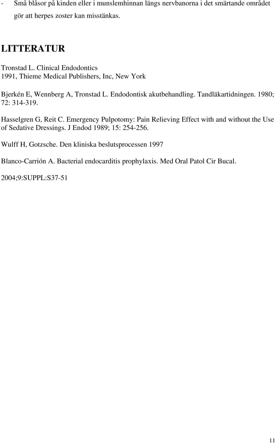 1980; 72: 314-319. Hasselgren G, Reit C. Emergency Pulpotomy: Pain Relieving Effect with and without the Use of Sedative Dressings.