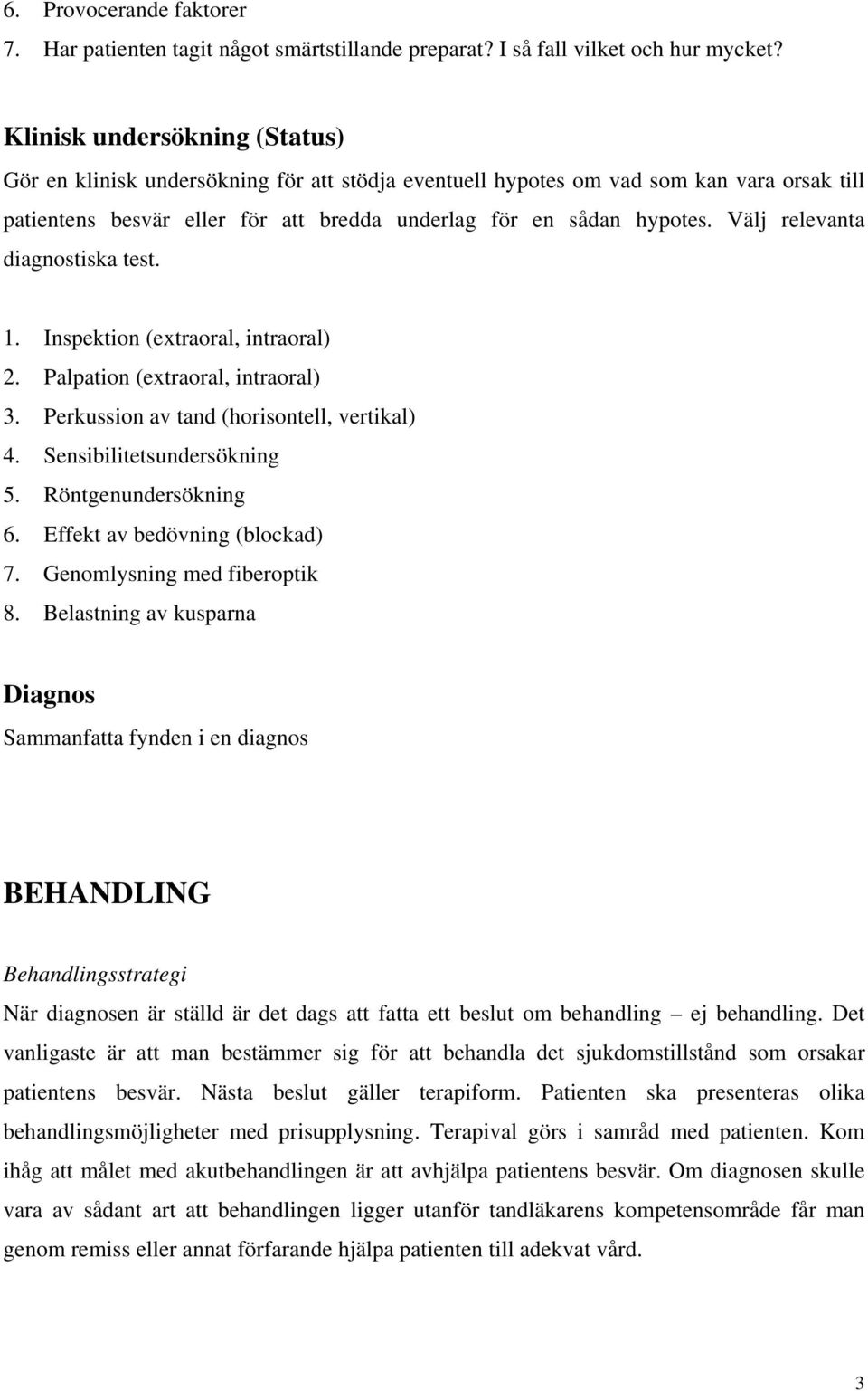 Välj relevanta diagnostiska test. 1. Inspektion (extraoral, intraoral) 2. Palpation (extraoral, intraoral) 3. Perkussion av tand (horisontell, vertikal) 4. Sensibilitetsundersökning 5.