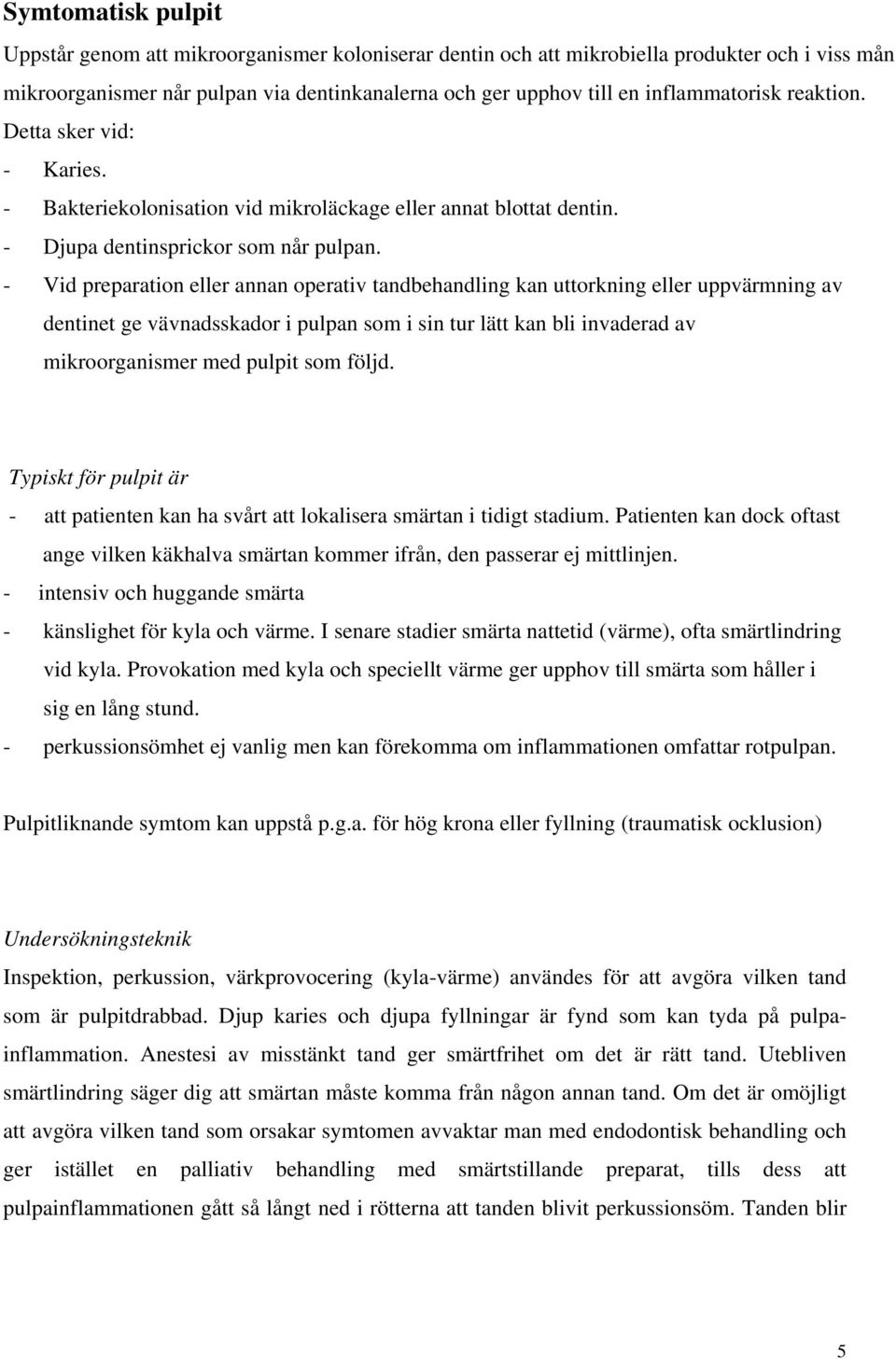 - Vid preparation eller annan operativ tandbehandling kan uttorkning eller uppvärmning av dentinet ge vävnadsskador i pulpan som i sin tur lätt kan bli invaderad av mikroorganismer med pulpit som