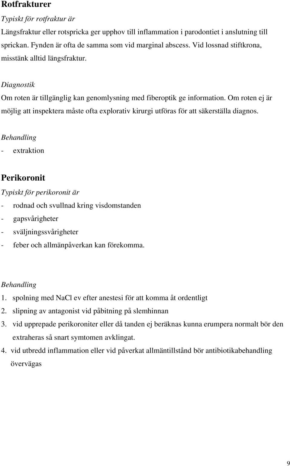 Om roten ej är möjlig att inspektera måste ofta explorativ kirurgi utföras för att säkerställa diagnos.