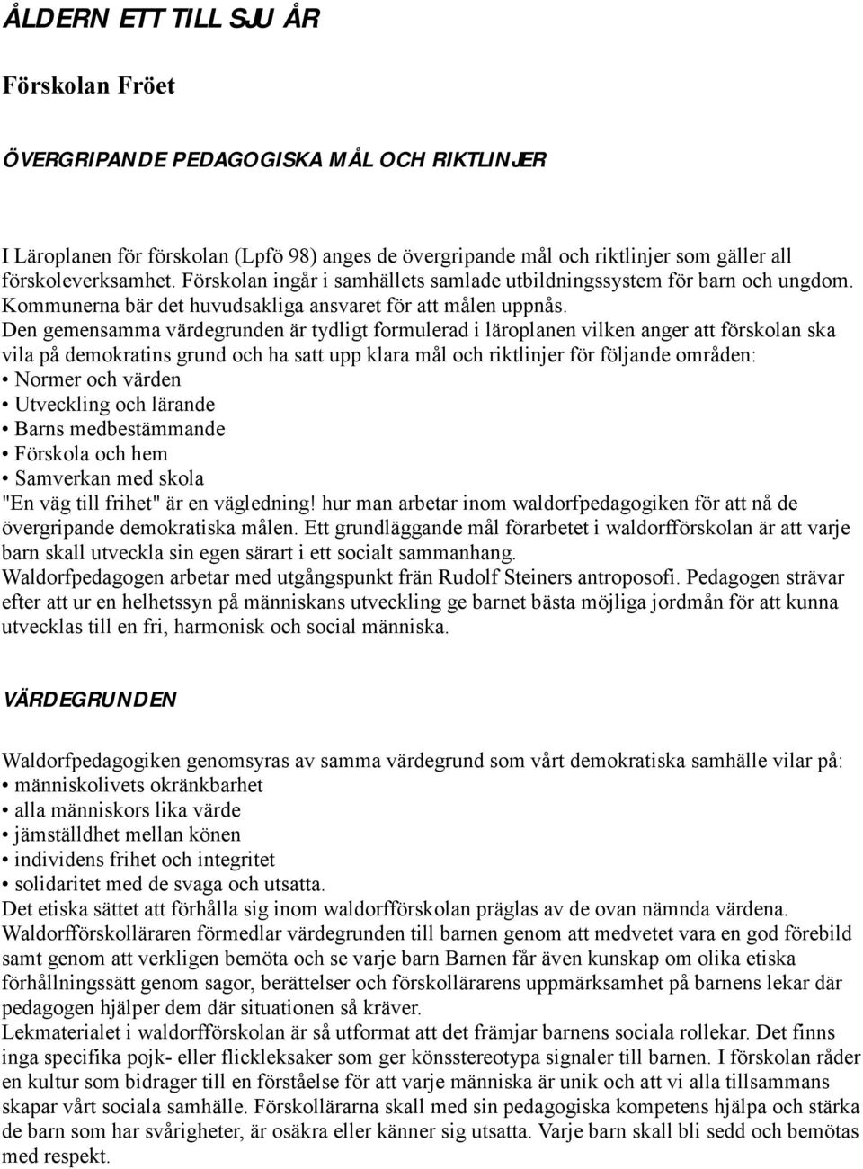 Den gemensamma värdegrunden är tydligt formulerad i läroplanen vilken anger att förskolan ska vila på demokratins grund och ha satt upp klara mål och riktlinjer för följande områden: Normer och